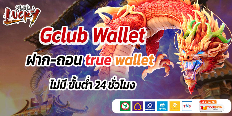Gclub Wallet ฝาก-ถอน true wallet ไม่มี ขั้นต่ำ 24 ชั่วโมง